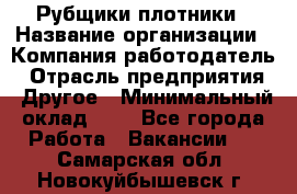 Рубщики-плотники › Название организации ­ Компания-работодатель › Отрасль предприятия ­ Другое › Минимальный оклад ­ 1 - Все города Работа » Вакансии   . Самарская обл.,Новокуйбышевск г.